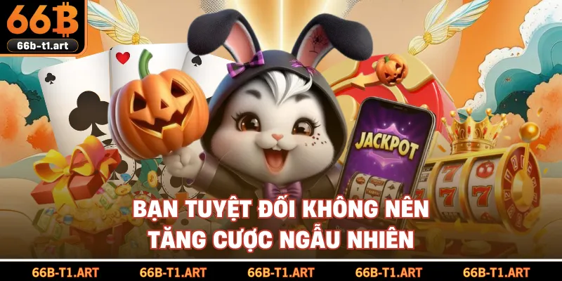 Bạn Tuyệt Đối Không Nên Tăng Cược Ngẫu Nhiên