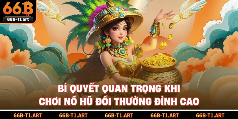 Bí Quyết Quan Trọng Khi Chơi Nổ Hũ Đổi Thưởng Đỉnh Cao
