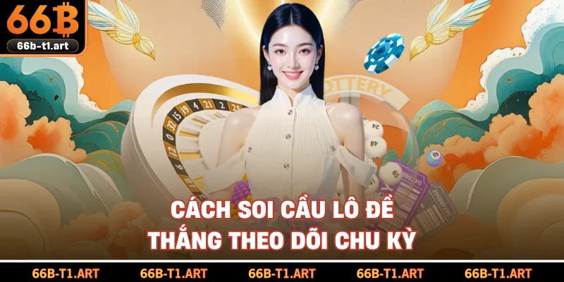 Cách Soi Cầu Lô Đề Thắng Theo Dõi Chu Kỳ