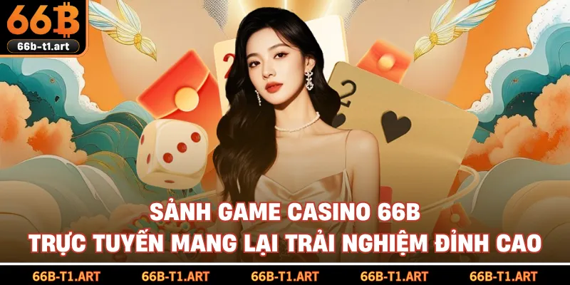 Sảnh Game Casino 66B Trực Tuyến Mang Lại Trải Nghiệm Đỉnh Cao